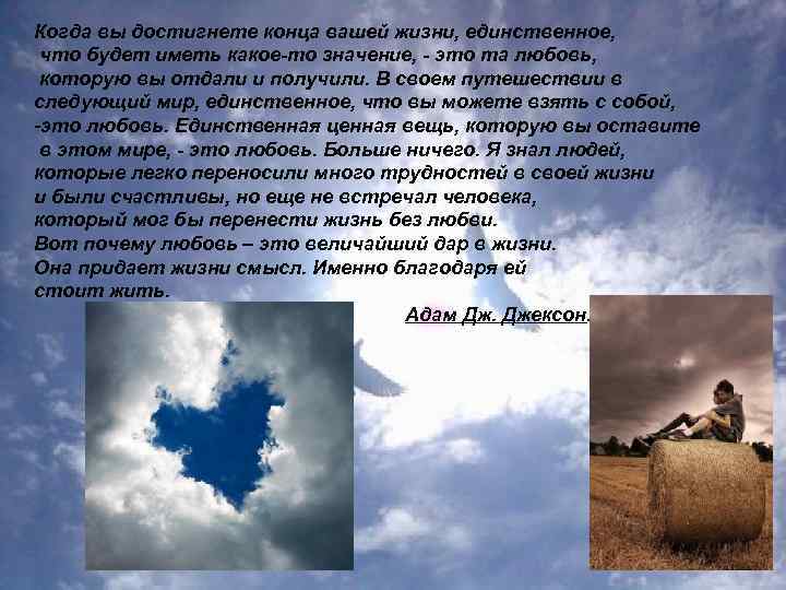 Живет единственный. Когда вы достигнете конца вашей жизни единственное. Любовь это Великий дар. Единственная ценная вещь которую вы оставите в этом мире это любовь. Значимость себя в своей жизни что это значит.