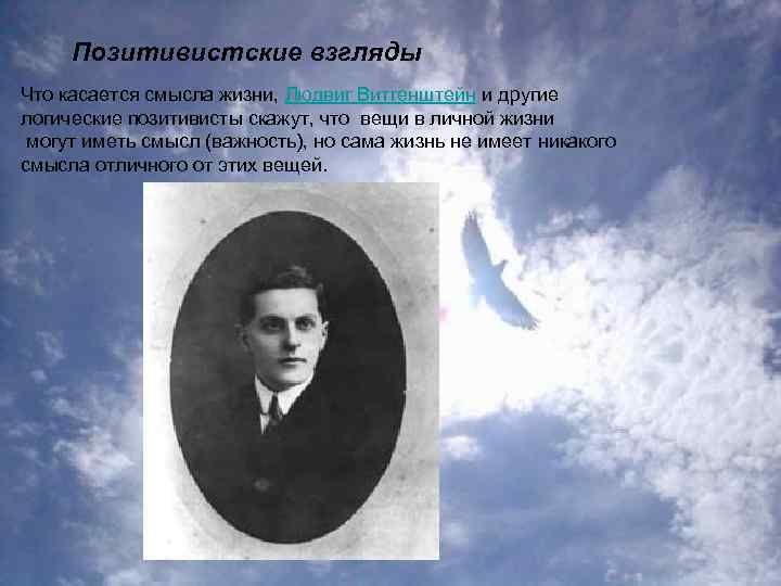 Позитивистские взгляды Что касается смысла жизни, Людвиг Витгенштейн и другие логические позитивисты скажут, что