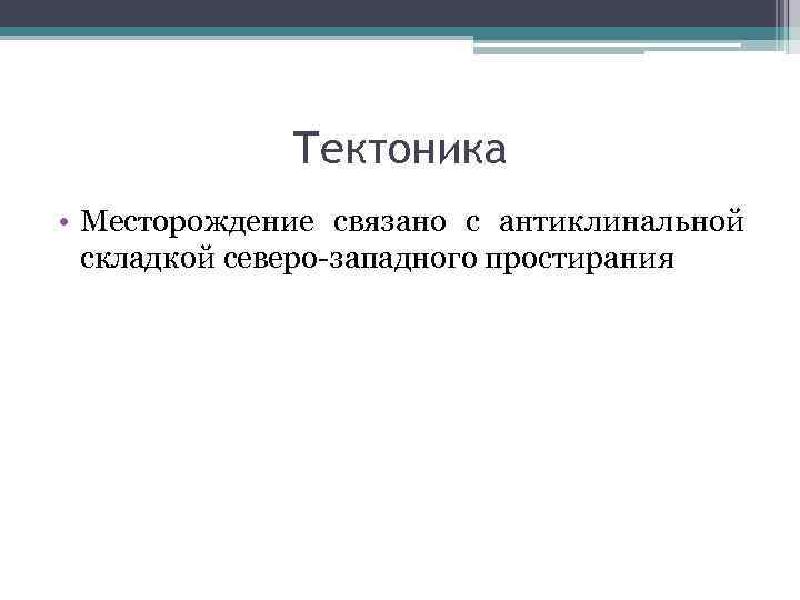 Тектоника • Месторождение связано с антиклинальной складкой северо-западного простирания 