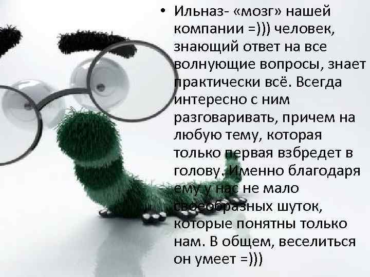 • Ильназ- «мозг» нашей компании =))) человек, знающий ответ на все волнующие вопросы,