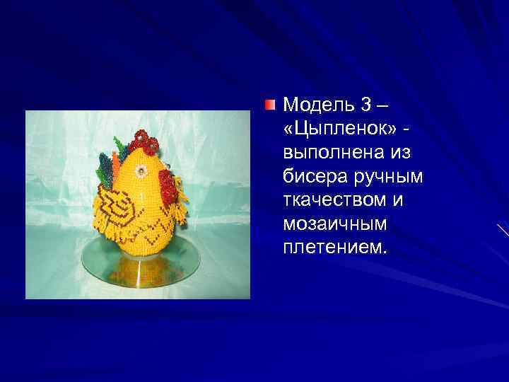 Модель 3 – «Цыпленок» выполнена из бисера ручным ткачеством и мозаичным плетением. 