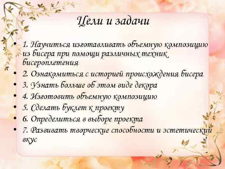 Цели и задачи • 1. Научиться изготавливать объемную композицию из бисера при помощи различных