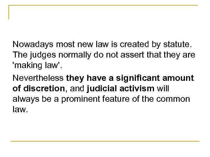 Nowadays most new law is created by statute. The judges normally do not assert