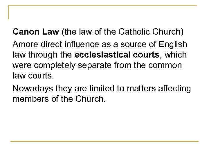 Canon Law (the law of the Catholic Church) Amore direct influence as a source