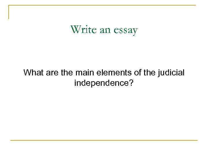 Write an essay What are the main elements of the judicial independence? 