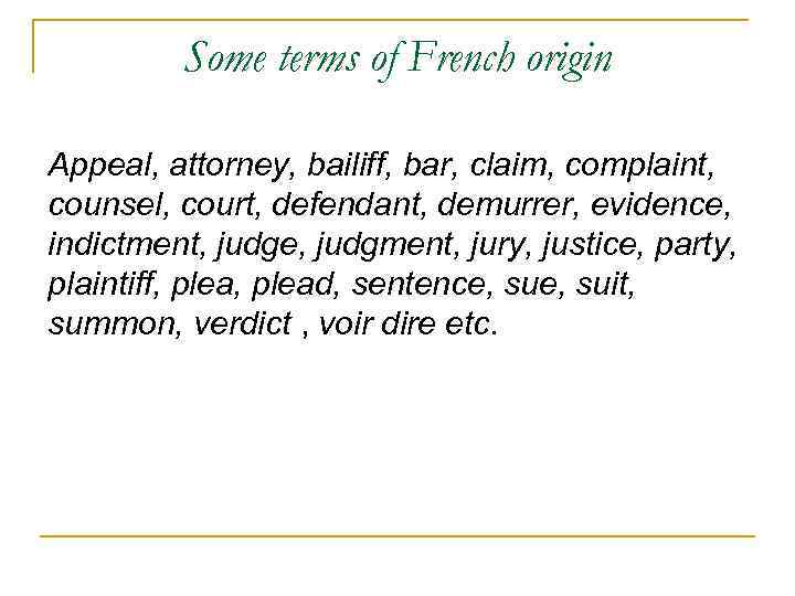 Some terms of French origin Appeal, attorney, bailiff, bar, claim, complaint, counsel, court, defendant,