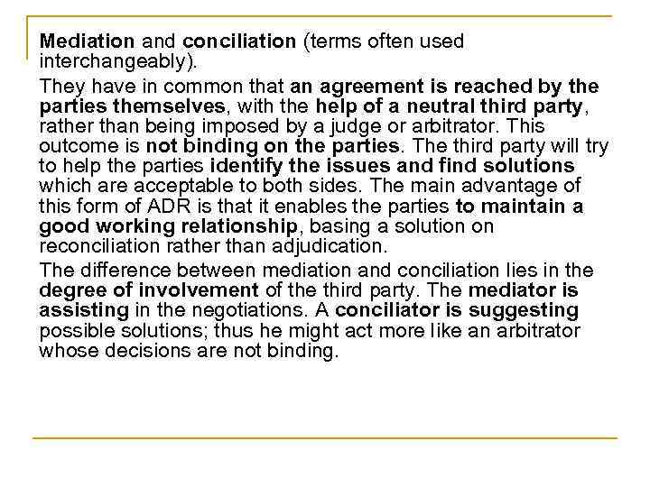 Mediation and conciliation (terms often used interchangeably). They have in common that an agreement