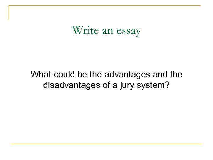 Write an essay What could be the advantages and the disadvantages of a jury