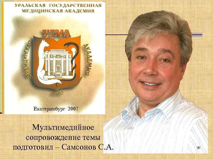Екатеринбург 2007 Мультимедийное сопровождение темы подготовил – Самсонов С. А. 30 