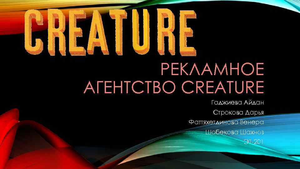 РЕКЛАМНОЕ АГЕНТСТВО CREATURE Гаджиева Айдан Строкова Дарья Фаттяхетдинова Венера Шобекова Шахноз ЭТ-201 