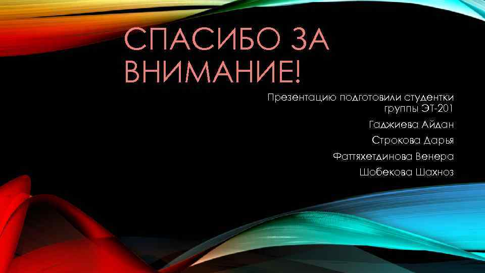 СПАСИБО ЗА ВНИМАНИЕ! Презентацию подготовили студентки группы ЭТ-201 Гаджиева Айдан Строкова Дарья Фаттяхетдинова Венера