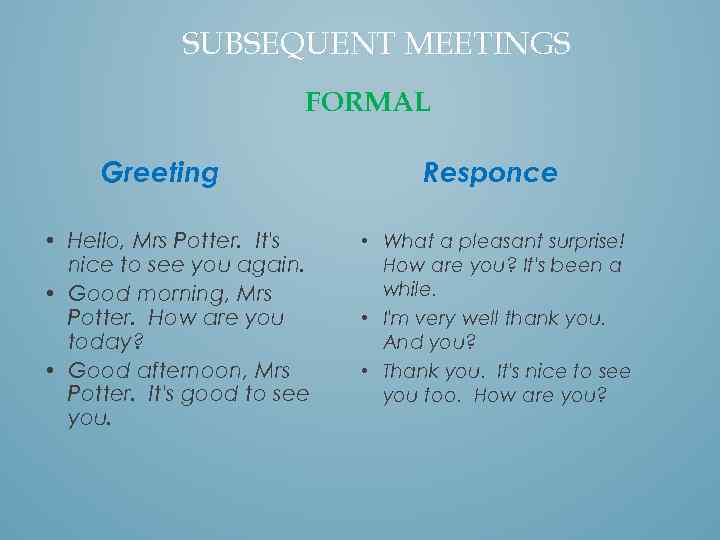 SUBSEQUENT MEETINGS FORMAL Greeting • Hello, Mrs Potter. It's nice to see you again.