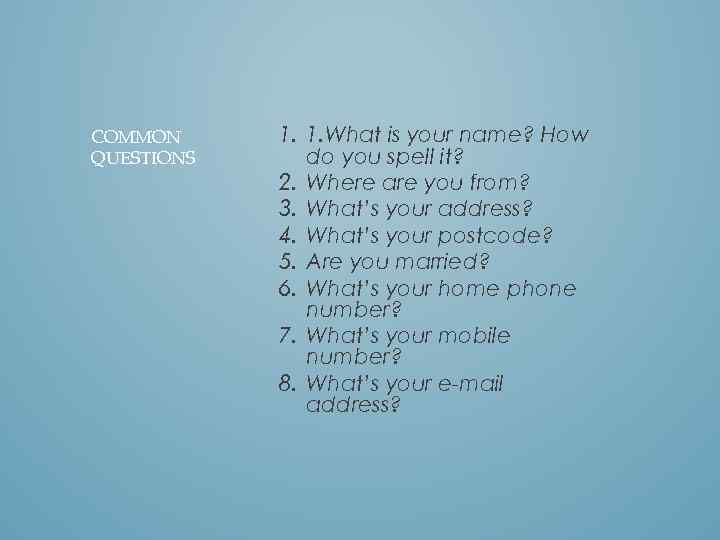 COMMON QUESTIONS 1. 1. What is your name? How do you spell it? 2.