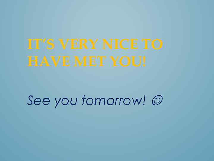 IT’S VERY NICE TO HAVE MET YOU! See you tomorrow! 