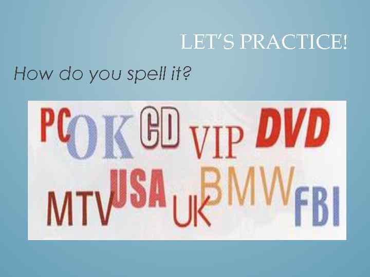 LET’S PRACTICE! How do you spell it? 