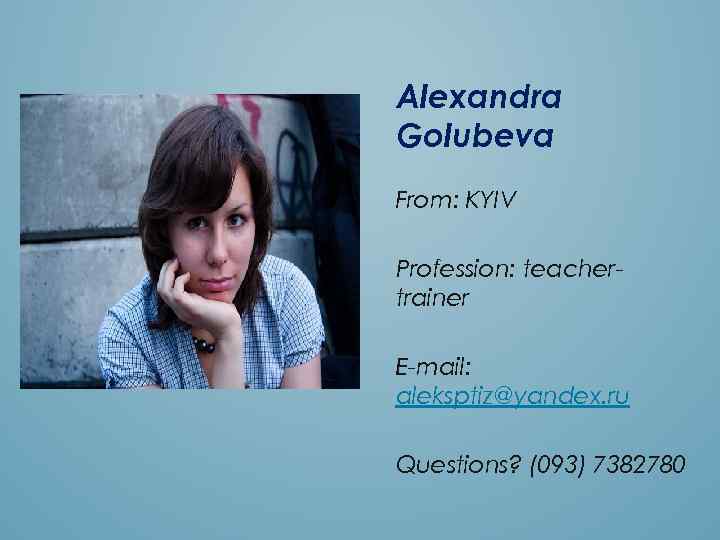 Alexandra Golubeva From: KYIV Profession: teachertrainer E-mail: aleksptiz@yandex. ru Questions? (093) 7382780 