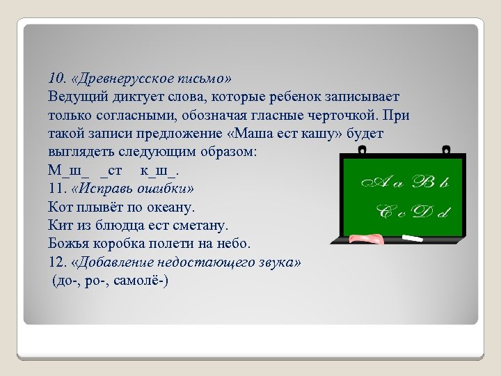 10. «Древнерусское письмо» Ведущий диктует слова, которые ребенок записывает только согласными, обозначая гласные черточкой.