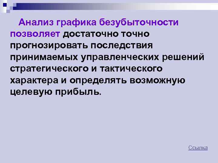 Анализ графика безубыточности позволяет достаточно прогнозировать последствия принимаемых управленческих решений стратегического и тактического характера