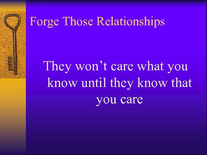 Forge Those Relationships They won’t care what you know until they know that you