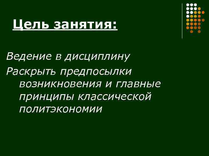 Цель занятия: Ведение в дисциплину Раскрыть предпосылки возникновения и главные принципы классической политэкономии 