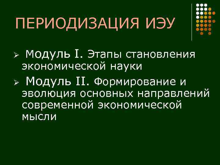 ПЕРИОДИЗАЦИЯ ИЭУ Модуль I. Этапы становления экономической науки Ø Модуль II. Формирование и эволюция