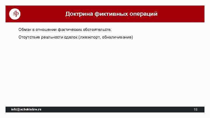 Доктрина фиктивных операций Обман в отношении фактических обстоятельств. Отсутствие реальности сделок (лжеэкпорт, обналичивание) info@schekinlaw.