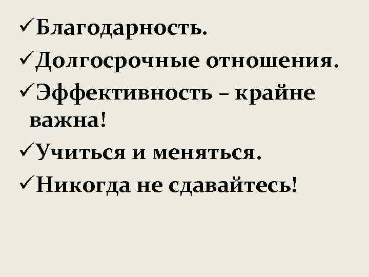 üБлагодарность. üДолгосрочные отношения. üЭффективность – крайне важна! üУчиться и меняться. üНикогда не сдавайтесь! 