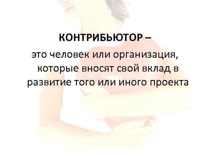 КОНТРИБЬЮТОР – это человек или организация, которые вносят свой вклад в развитие того или