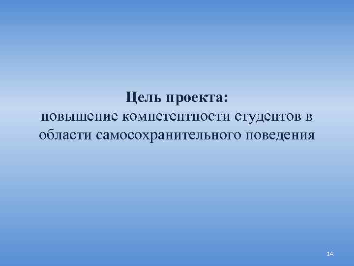 Цель проекта: повышение компетентности студентов в области самосохранительного поведения 14 