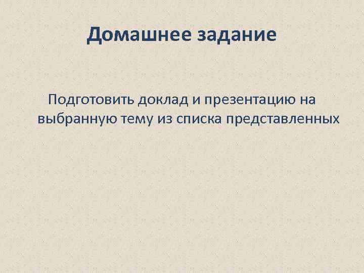 Домашнее задание Подготовить доклад и презентацию на выбранную тему из списка представленных 