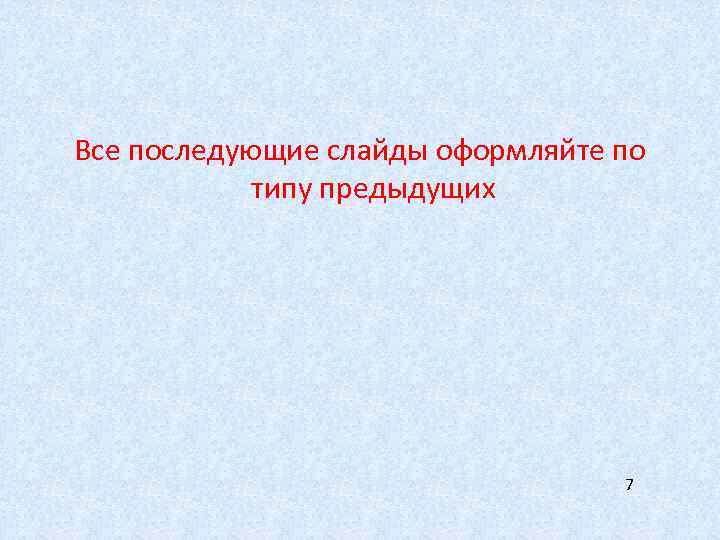 Все последующие слайды оформляйте по типу предыдущих 7 