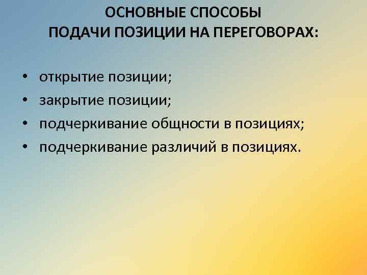 ОСНОВНЫЕ СПОСОБЫ ПОДАЧИ ПОЗИЦИИ НА ПЕРЕГОВОРАХ: • • открытие позиции; закрытие позиции; подчеркивание общности