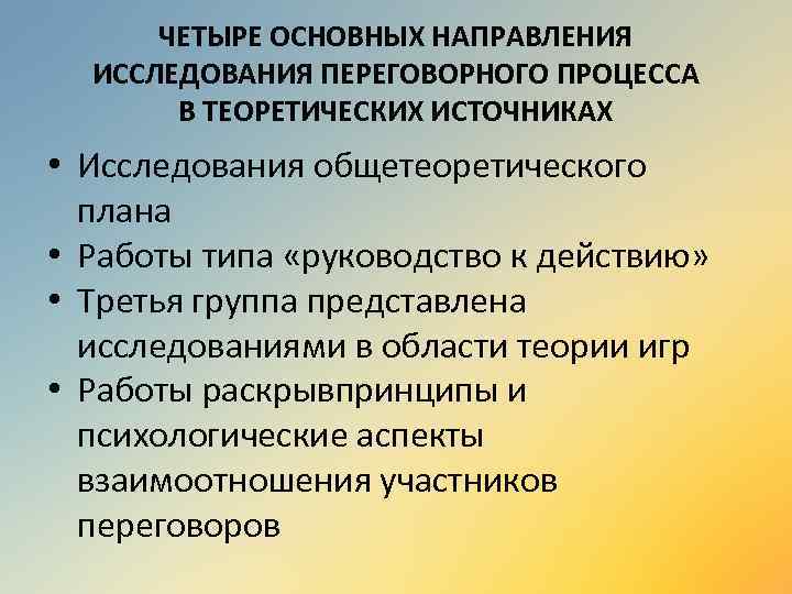 ЧЕТЫРЕ ОСНОВНЫХ НАПРАВЛЕНИЯ ИССЛЕДОВАНИЯ ПЕРЕГОВОРНОГО ПРОЦЕССА В ТЕОРЕТИЧЕСКИХ ИСТОЧНИКАХ • Исследования общетеоретического плана •