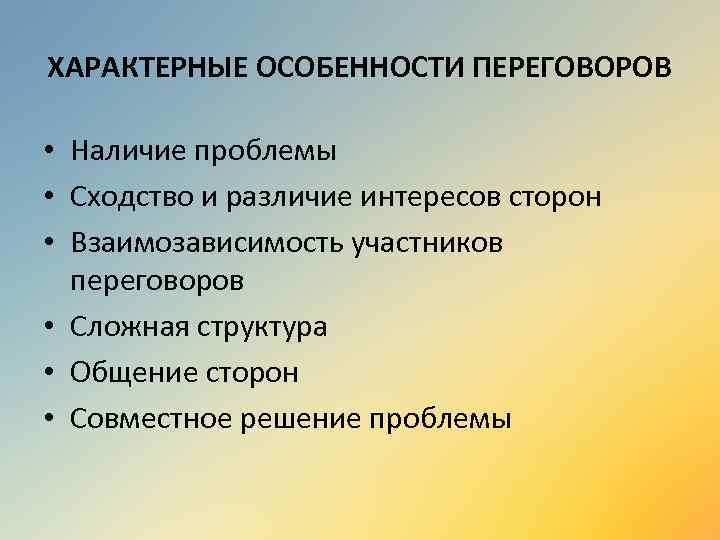 ХАРАКТЕРНЫЕ ОСОБЕННОСТИ ПЕРЕГОВОРОВ • Наличие проблемы • Сходство и различие интересов сторон • Взаимозависимость
