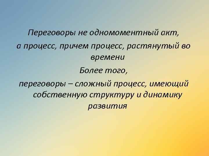 Переговоры не одномоментный акт, а процесс, причем процесс, растянутый во времени Более того, переговоры