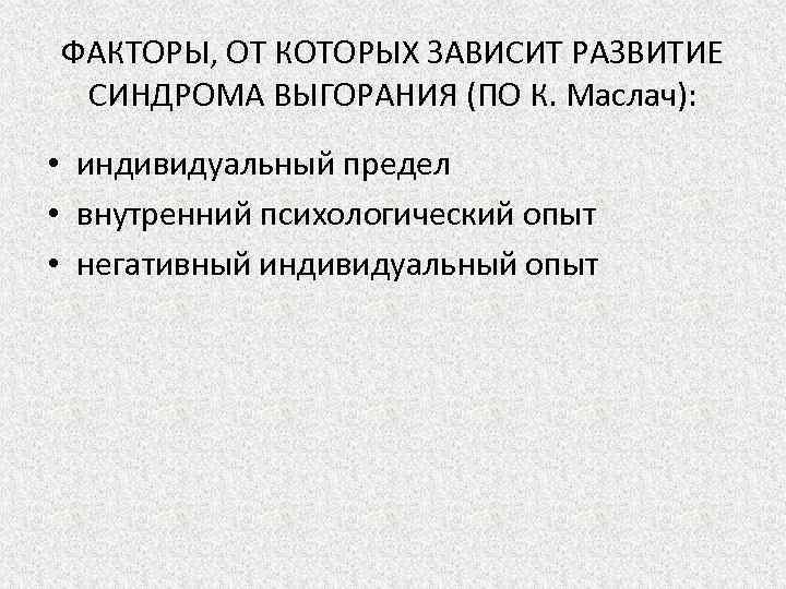 ФАКТОРЫ, ОТ КОТОРЫХ ЗАВИСИТ РАЗВИТИЕ СИНДРОМА ВЫГОРАНИЯ (ПО К. Маслач): • индивидуальный предел •