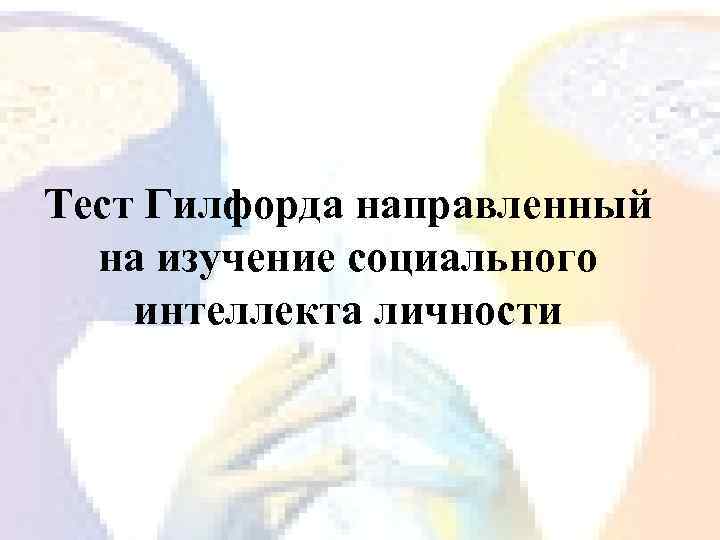 Тест Гилфорда направленный на изучение социального интеллекта личности 