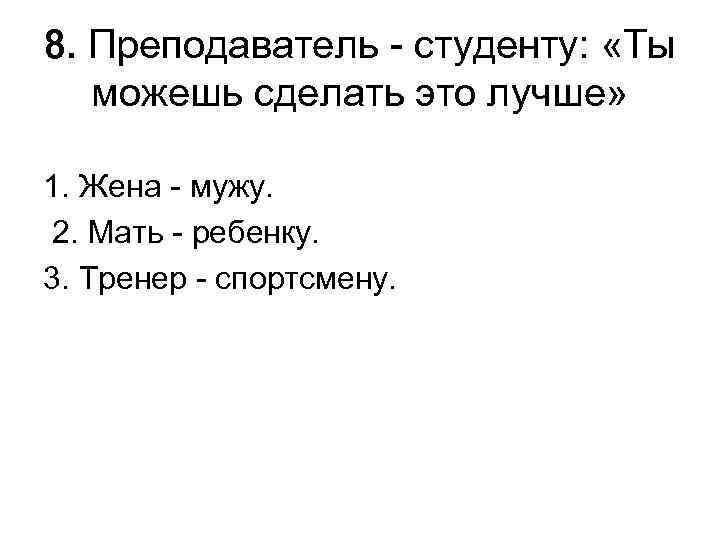 8. Преподаватель - студенту: «Ты можешь сделать это лучше» 1. Жена - мужу. 2.