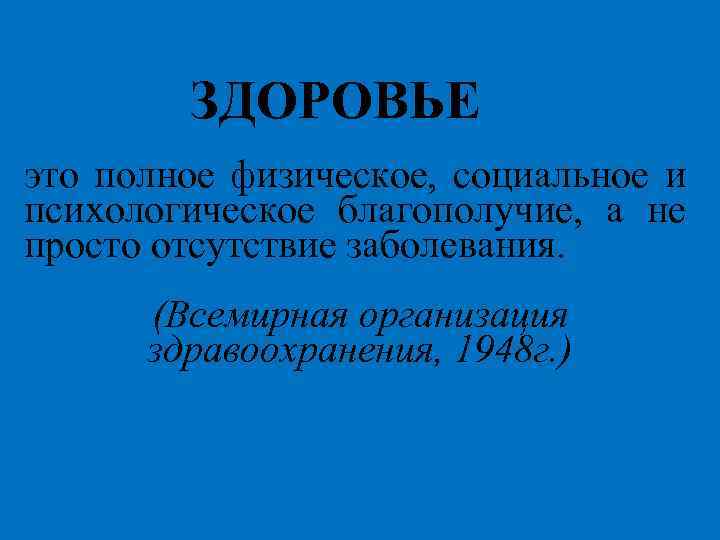 ЗДОРОВЬЕ это полное физическое, социальное и психологическое благополучие, а не просто отсутствие заболевания. (Всемирная