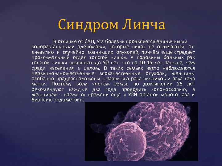 Синдром Линча В отличие от САП, эта болезнь проявляется единичными колоректальными аденомами, которые никак