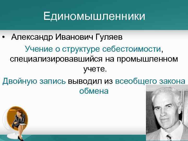 Единомышленники • Александр Иванович Гуляев Учение о структуре себестоимости, специализировавшийся на промышленном учете. Двойную