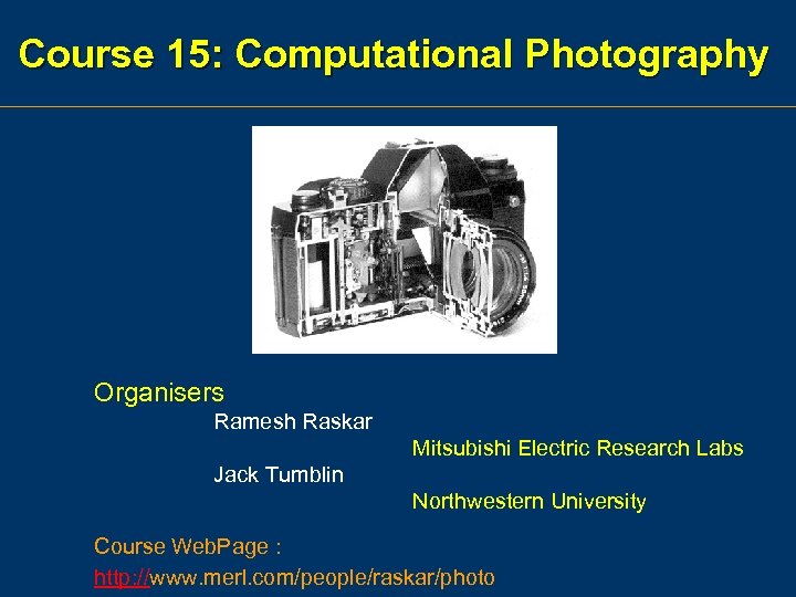 Course 15: Computational Photography Organisers Ramesh Raskar Mitsubishi Electric Research Labs Jack Tumblin Northwestern