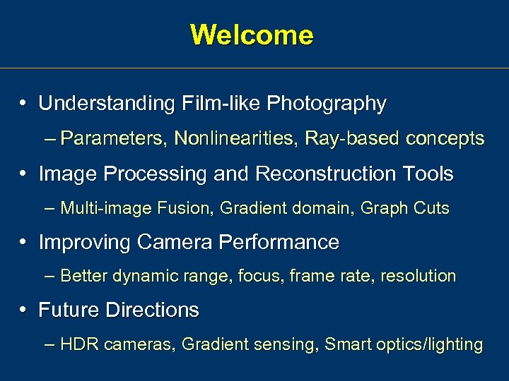 Welcome • Understanding Film-like Photography – Parameters, Nonlinearities, Ray-based concepts • Image Processing and