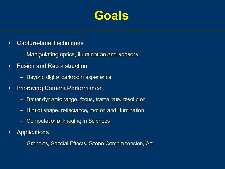 Goals • Capture-time Techniques – Manipulating optics, illumination and sensors • Fusion and Reconstruction