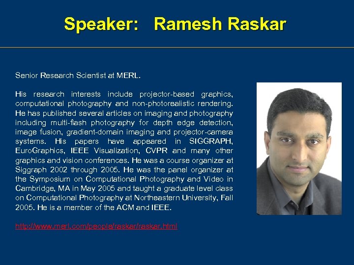 Speaker: Ramesh Raskar Senior Research Scientist at MERL. His research interests include projector-based graphics,