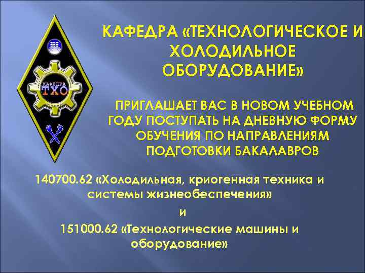 КАФЕДРА «ТЕХНОЛОГИЧЕСКОЕ И ХОЛОДИЛЬНОЕ ОБОРУДОВАНИЕ» ПРИГЛАШАЕТ ВАС В НОВОМ УЧЕБНОМ ГОДУ ПОСТУПАТЬ НА ДНЕВНУЮ