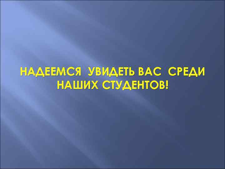 НАДЕЕМСЯ УВИДЕТЬ ВАС СРЕДИ НАШИХ СТУДЕНТОВ! 