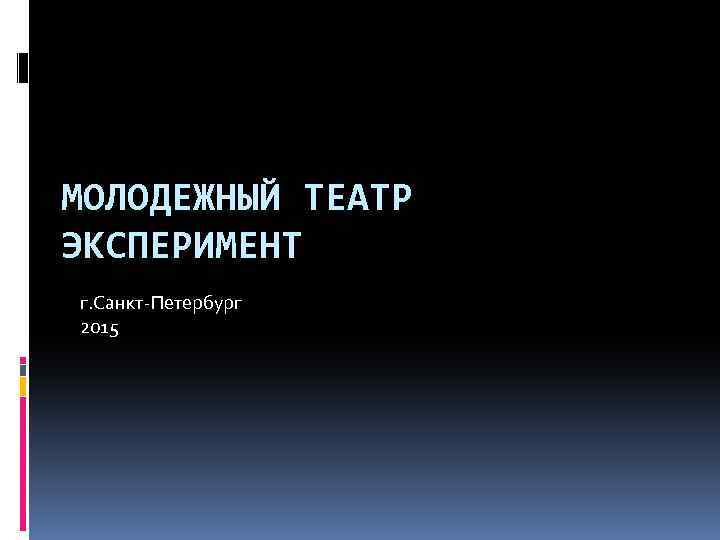 МОЛОДЕЖНЫЙ ТЕАТР ЭКСПЕРИМЕНТ г. Санкт-Петербург 2015 