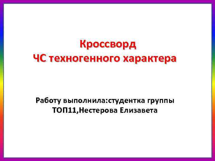 Кроссворд ЧС техногенного характера Работу выполнила: студентка группы ТОП 11, Нестерова Елизавета 