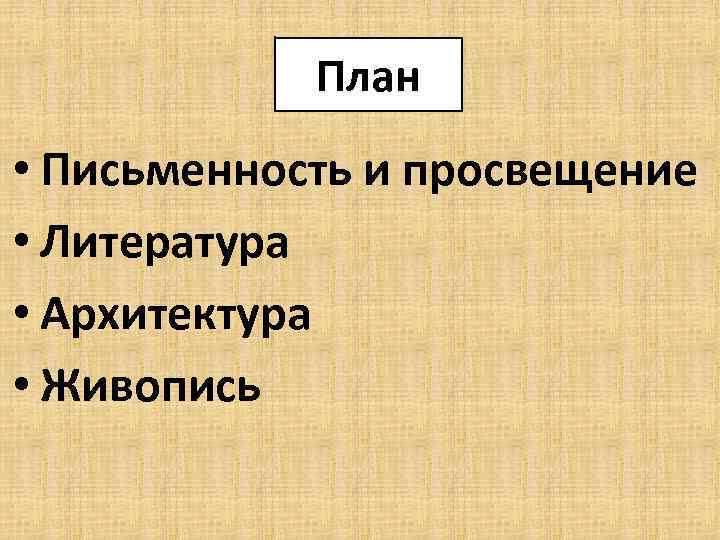 План • Письменность и просвещение • Литература • Архитектура • Живопись 